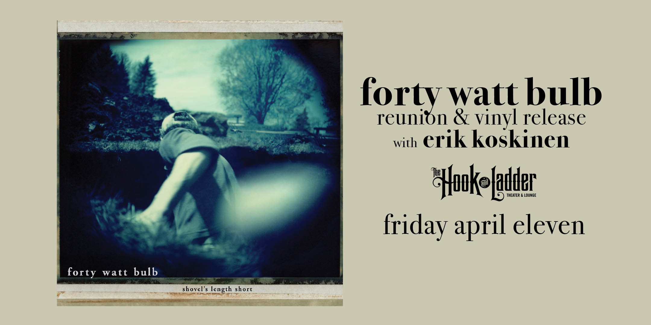 Forty Watt Bulb Reunion & Vinyl Release “Shovel’s Length Short” 21 Year Anniversary Reunion Show & Vinyl Release Friday, April 11, 2025 at The Hook and Ladder Theater Doors 7pm / Music 8:00pm / 21+ Reserved Seats $25 General Admission $20 (Box Office) / $25 Door