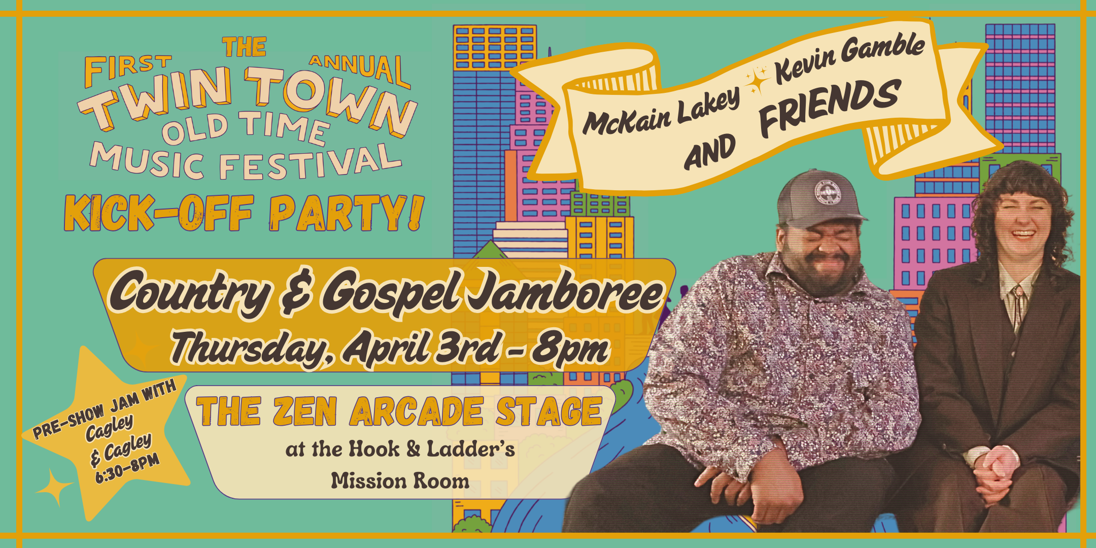 The Twin Town Old Time Music Festival Kick-off Party! Country & Gospel Jamboree Featuring McKain Lakey, Kevin Gamble & Friends Thursday, April 3 2025 The Zen Arcade Stage at The Hook and Ladder's Mission Room Doors/Jam 6:30pm / Music 8:00pm / 21+ $11 ADVANCE (Box Office) / $15 DOOR