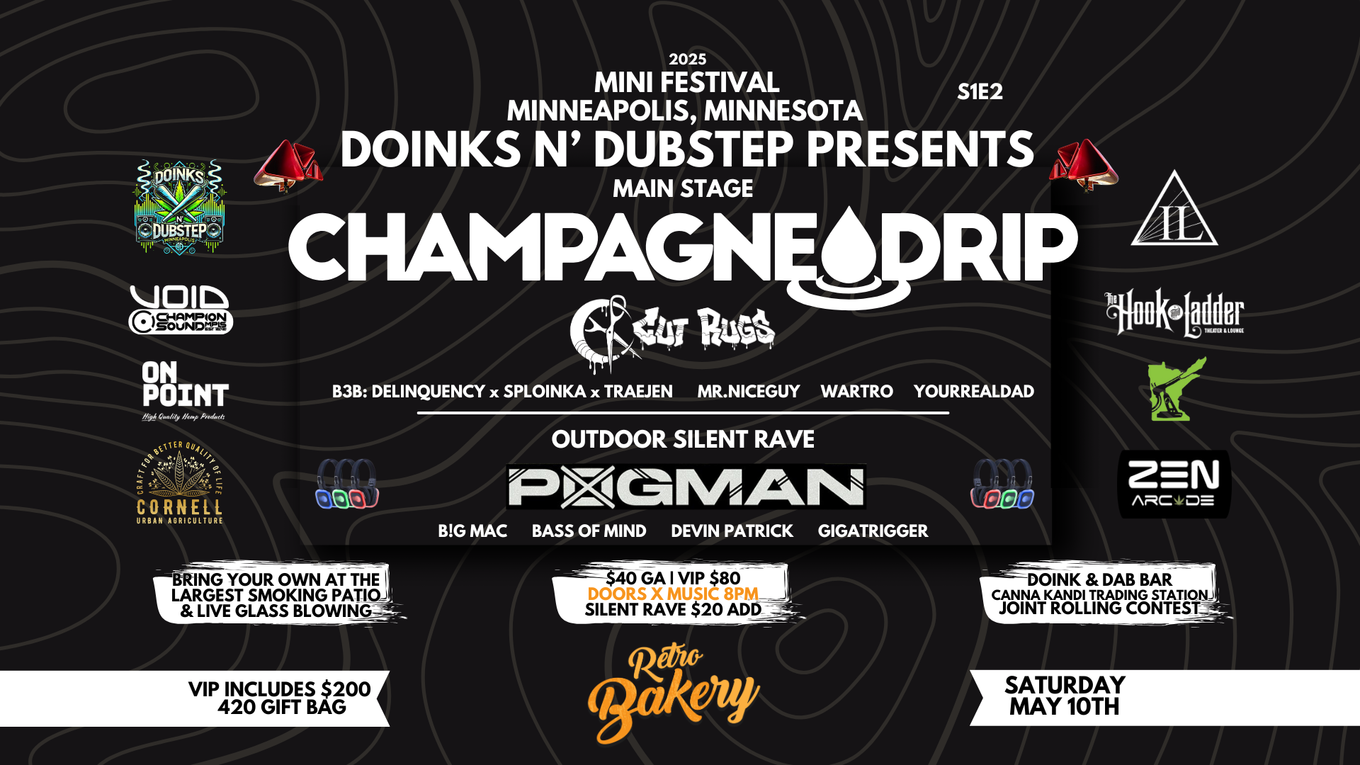 Retro Bakery Presents DOINKS N' DUBSTEP Minneapolis Champagne Drip with p0gman • Cut Rugs and B!g Mac • Bass of Mind • Delinquency, Devin Patrick • Mr. Nice Guy • Sploinka • Traejen • Tistin • Wartro • Your Real Dad sponsored by SWEETEST GRASS Saturday, May 10 Under The Canopy / The Hook and Ladder / The Zen Arcade Doors 8:00pm :: Music 8:00pm :: 21+ VIP: $82 ADVANCE (Box-Office) GA: $42 ADVANCE (Box-Office) GA: $52 DOOR Silent Disco Headset Rental Add-on: $15