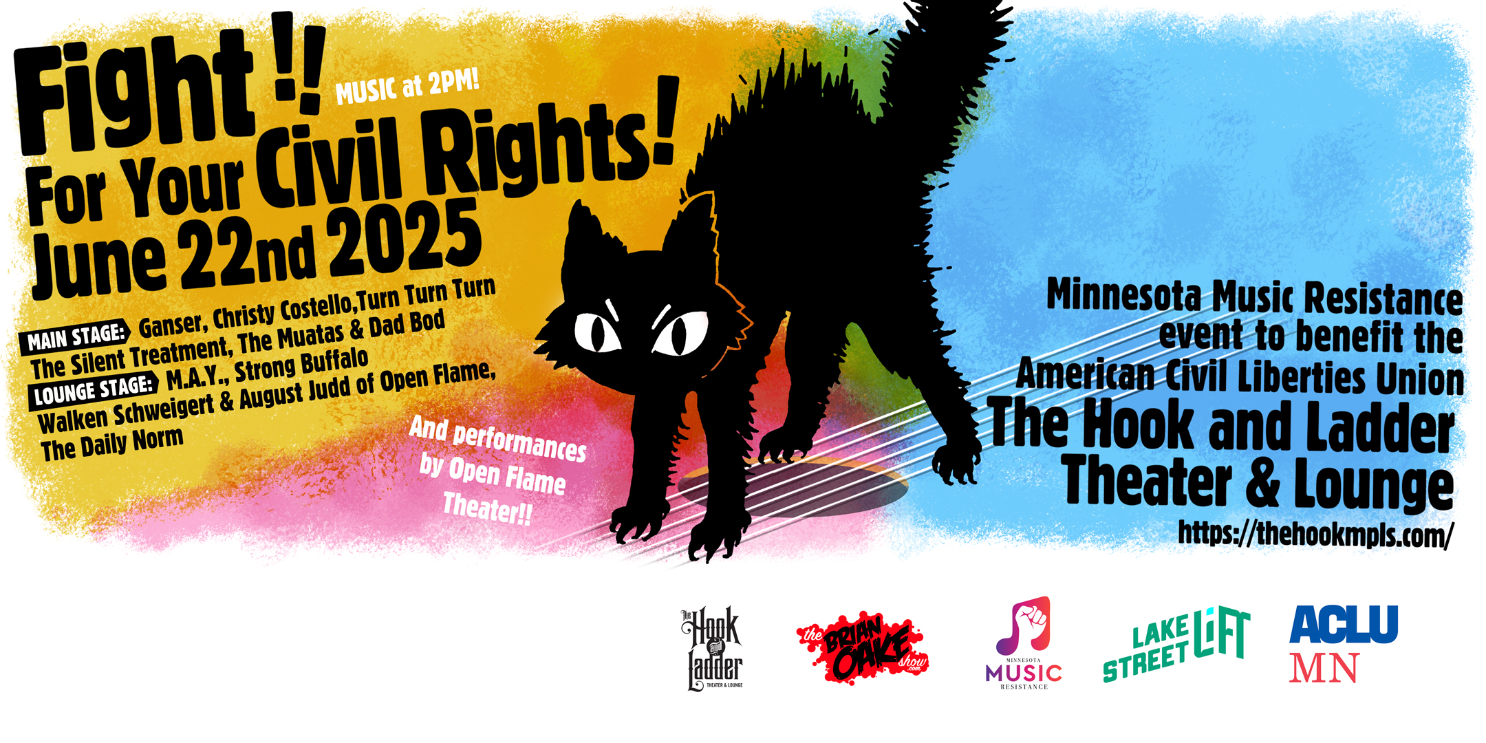 Minnesota Music Resistence Event To Benefit The American Civil Liberties Union FIGHT! For Your Civil Rights! featuring: Turn Turn Turn, The Muatas, The Silent Treatment, Dad Bod; Ganser; Christy Costello, The Daily Norm, Walken Schweigert of Open Flame, Strong Buﬀalo, M.A.Y. Sunday, June 22 The Hook and Ladder Theater Doors 2:00pm :: Music 2:00pm - 7:00pm :: 21+ GA: $35 Box-Office / $38.55 Online / $40 Door