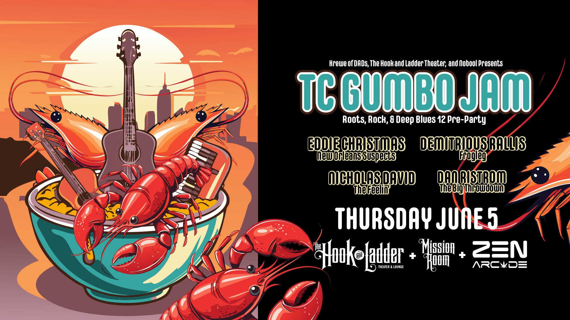 Krewe of DADs, The Hook and Ladder & Nobool Presents TC Gumbo Jam Roots, Rock, & Deep Blues 12 Pre-Party featuring Eddie Christmas (New Orleans Suspects), Demitrious Rallis (Frogleg), Nicholas David (The Feelin'), & Dan Ristrom (The Big Throwdown) Thursday, June 5 The Zen Arcade Stage at The Hook and Ladder Doors 7:00pm :: Music 8:00pm :: 21+ $15 ADV (Box-Office) / $17.32 ADV (Online) / $20 DOOR Or FREE with Advance Proof of Purchase of your Roots, Rock, & Deep Blues 12 Ticket!