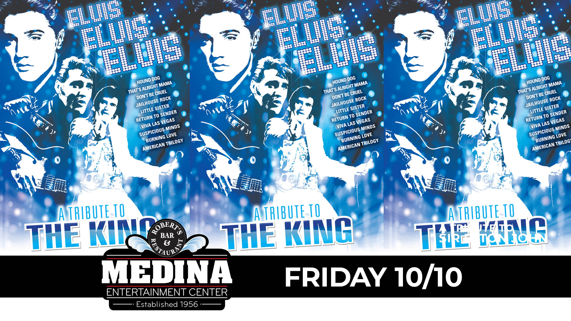 Elvis Elvis Elvis! A Tribute To THE KING featuring Ted Torres Martin & Tim “E” Hendry Friday, October 10 Medina Entertainment Center Doors: 7:00PM | Music: 8:00PM | 21+ Gold Reserved Seat $42 / Silver Reserved Seat $37 / General Admission $32 (plus applicable fees)