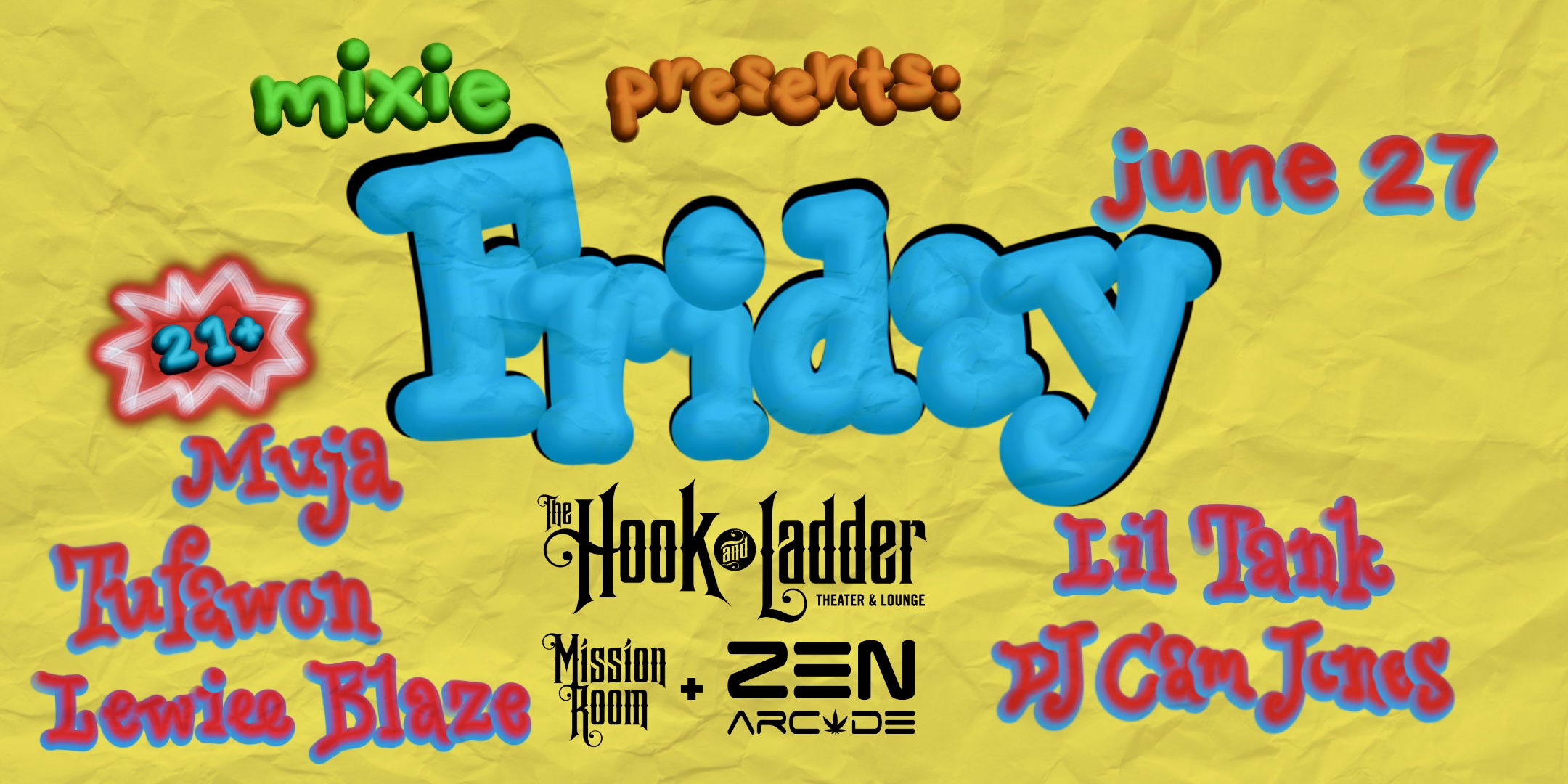 Mixie Presents FRIDAY Muja • Lil Tank • Tufawon • Lewiee Blaze • DJ Cam Jones Friday, June 27 The Zen Arcade Stage at The Hook and Ladder Doors 9pm :: Show 10pm - 1am :: 21+