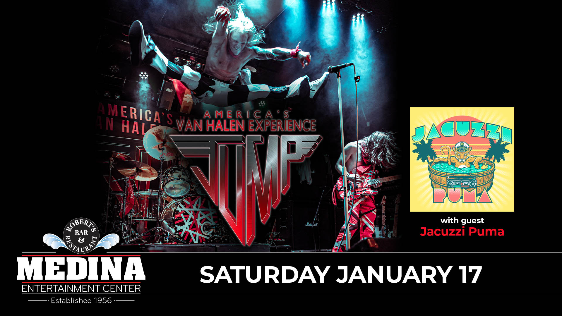 JUMP: America's Van Halen Experience with guest Jacuzzi Puma Saturday, January 17 Medina Entertainment Center Doors: 7:00PM | Music: 8:00PM | 21+ Reserved Seat $38 /General Admission $28 (plus applicable fees)