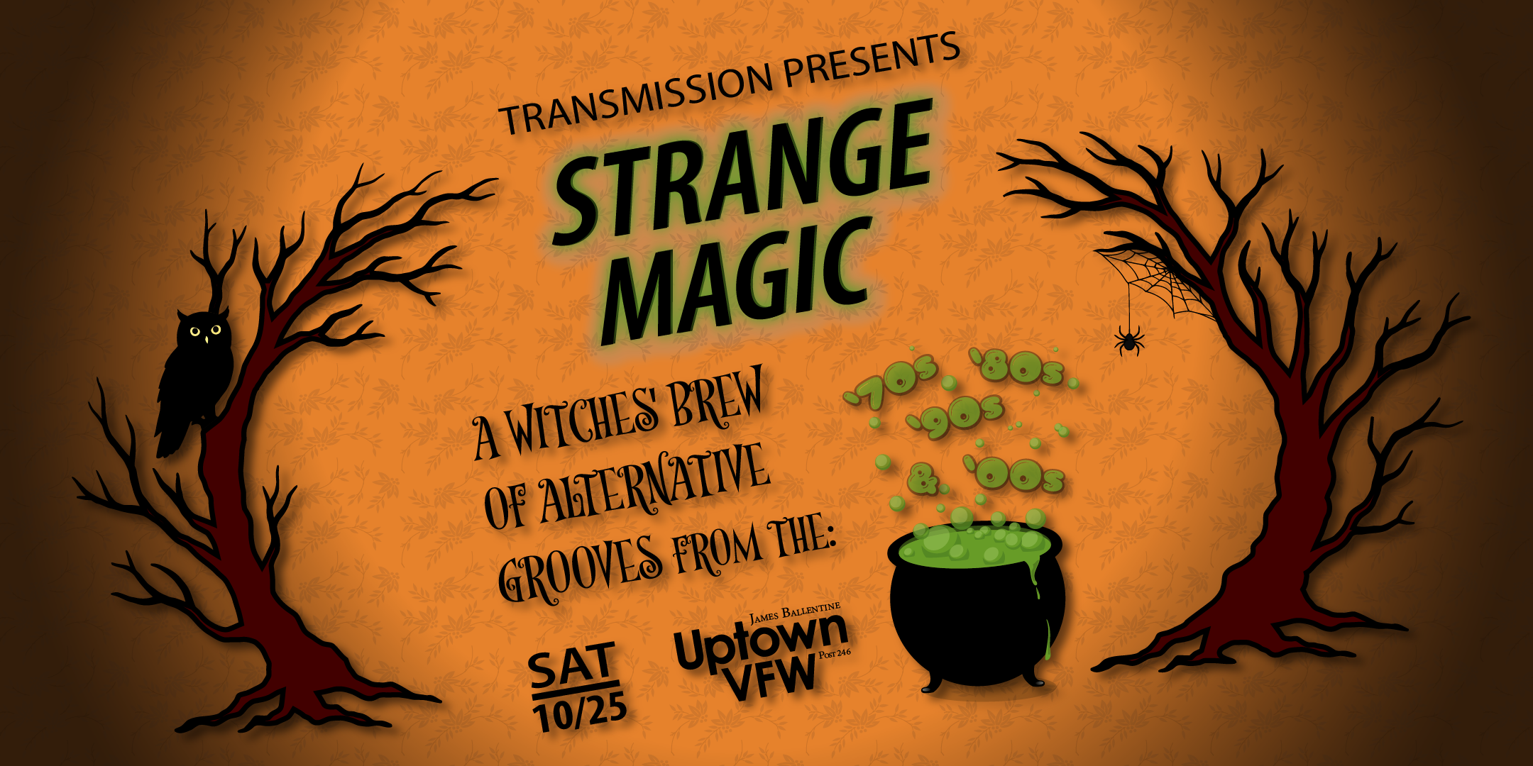 Transmission Presents Strange Magic A Witches' Brew of Alternative Grooves '70s '80s '90s '00s Saturday, October 25 James Ballentine "Uptown" VFW Post 246 Doors 9:00pm :: Music 9pm-1am :: 21+ $13 Box-Office / $16.29 Online / $18 Door