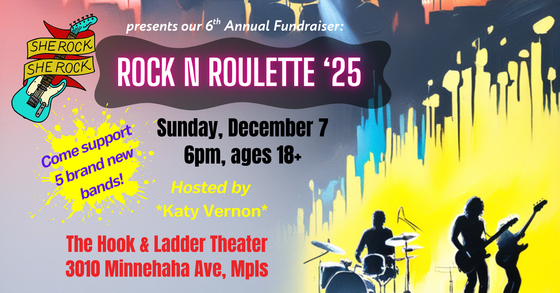 Rock N Roulette '25: A She Rock She Rock Fundraiser Hosted by: Katy Vernon Headlined by: Big Salt Sunday, December 7, 2025 The Hook and Ladder Theater Doors 5:00pm :: Event 6:00pm :: 18+ $20 ADV (Box-Office) / $25 DOOR